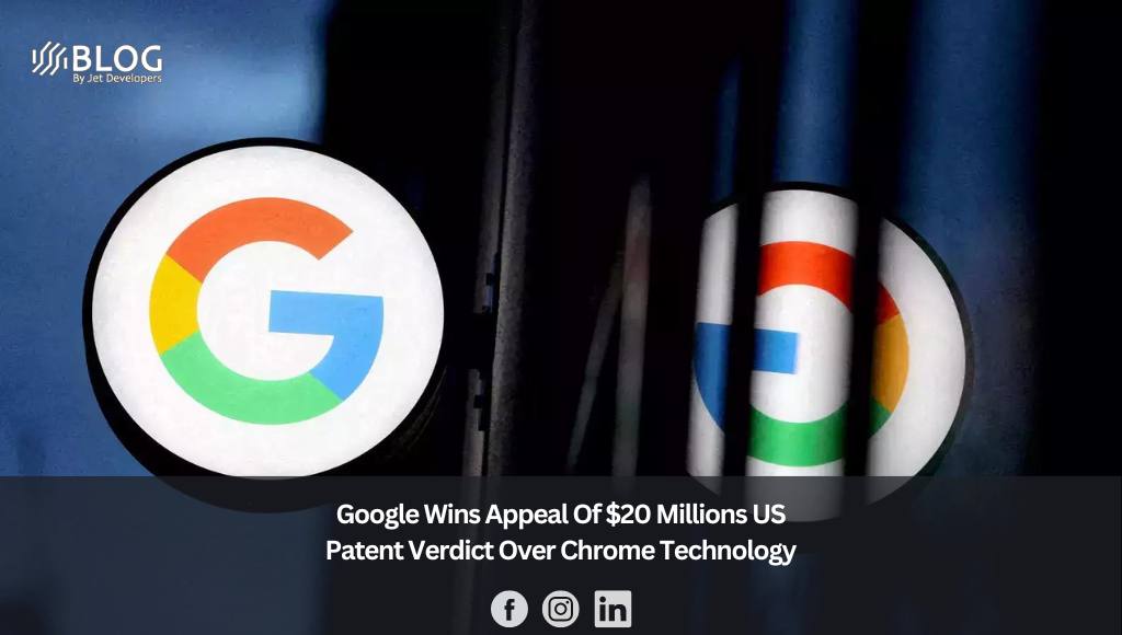 Google Wins Appeal Of $20 Millions US Patent Verdict Over Chrome Technology