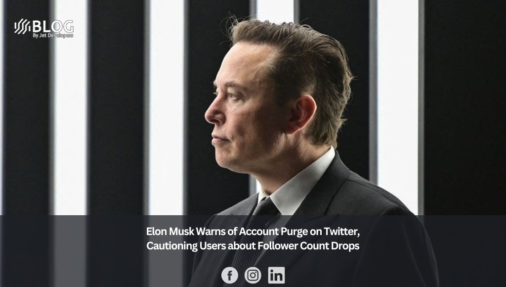Elon Musk Warns of Account Purge on Twitter, Cautioning Users about Follower Count Drops