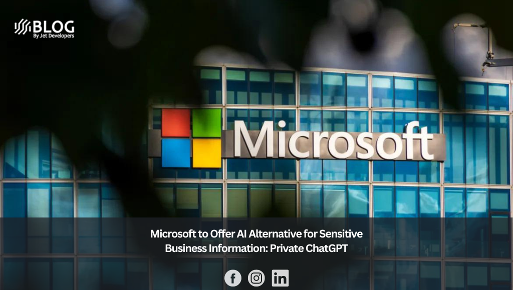 Microsoft to Offer AI Alternative for Sensitive Business Information: Private ChatGPT