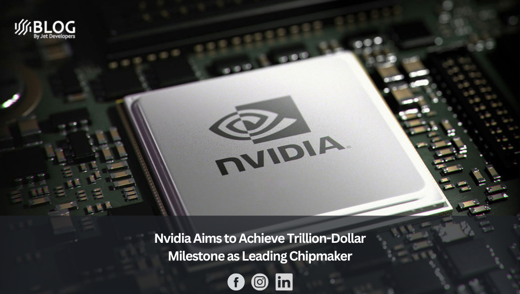 Nvidia Aims to Achieve Trillion-Dollar Milestone as Leading Chipmaker