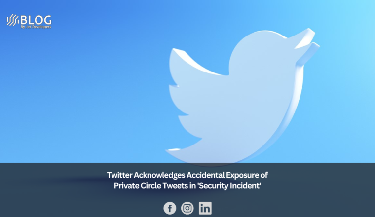 Twitter Acknowledges Accidental Exposure of Private Circle Tweets in 'Security Incident'